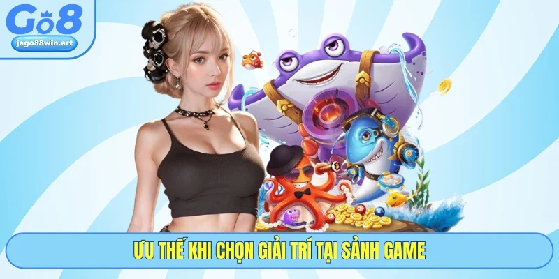 Ưu thế khi chọn giải trí tại sảnh game