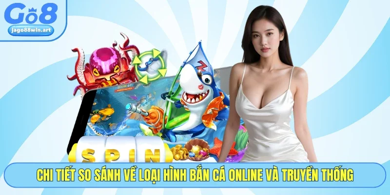 Chi tiết so sánh về loại hình bắn cá online và truyền thống