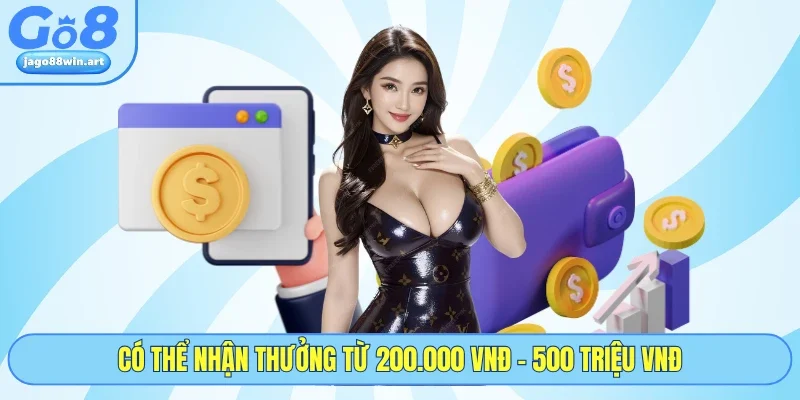 Có thể nhận thưởng từ 200.000 VNĐ - 500 triệu VNĐ