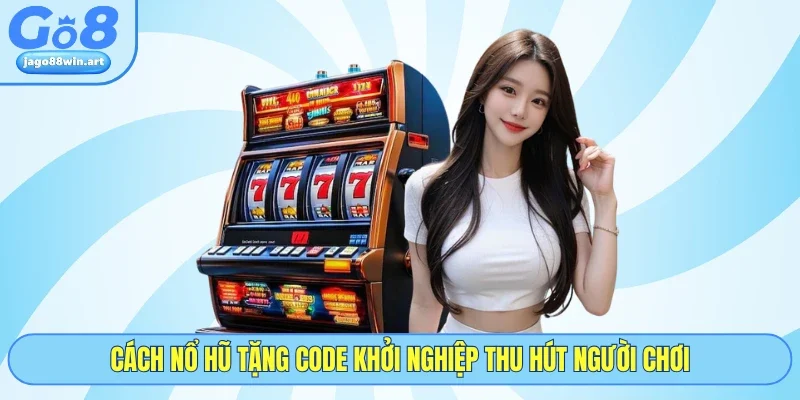 Cách nổ hũ tặng code khởi nghiệp thu hút người chơi