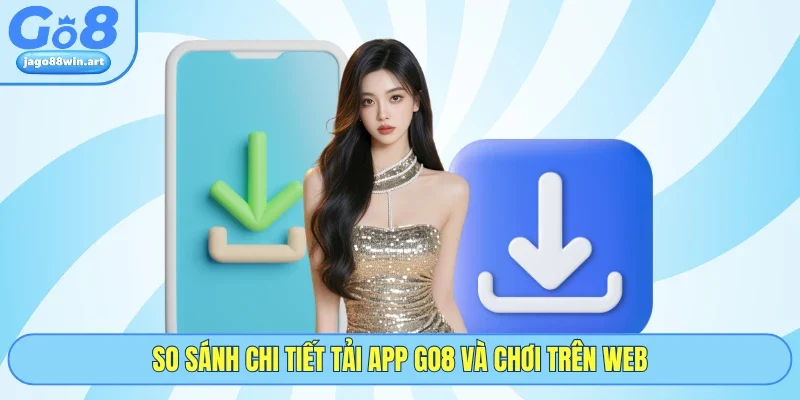 So sánh chi tiết tải app GO8 và chơi trên web