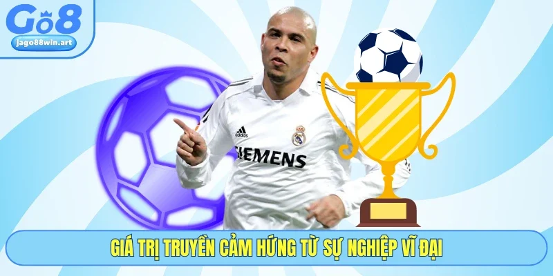 Giá trị truyền cảm hứng từ sự nghiệp vĩ đại